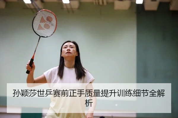 孙颖莎世乒赛前正手质量提升训练细节全解析 | YABO.COMapp