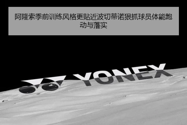 阿隆索季前训练风格更贴近波切蒂诺狠抓球员体能跑动与落实