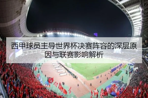 西甲球员主导世界杯决赛阵容的深层原因与联赛影响解析